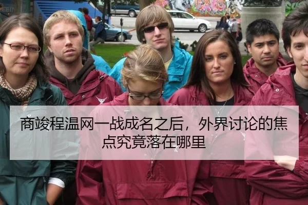商竣程温网一战成名之后，外界讨论的焦点究竟落在哪里